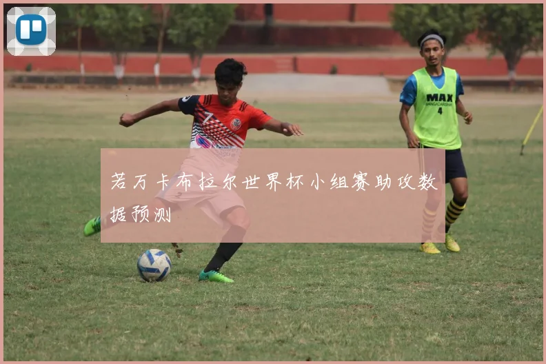 若万卡布拉尔世界杯小组赛助攻数据预测