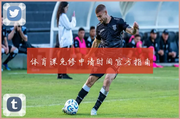 体育课免修申请时间官方指南
