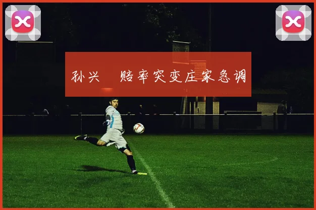 孙兴慜赔率突变庄家急调