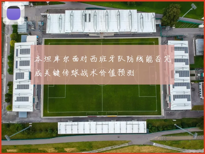 本坦库尔面对西班牙队防线能否完成关键传球战术价值预测
