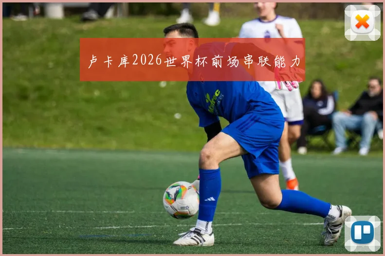 卢卡库2026世界杯前场串联能力