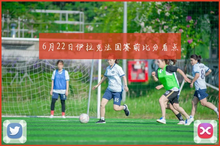 6月22日伊拉克法国赛前比分看点