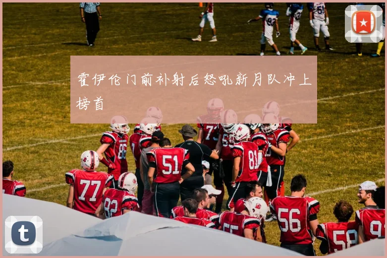 霍伊伦门前补射后怒吼新月队冲上榜首