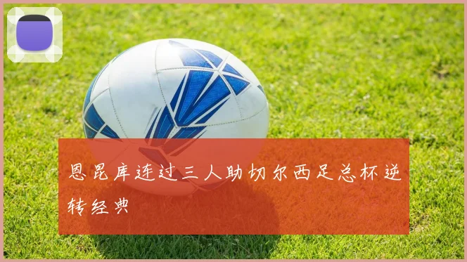 恩昆库连过三人助切尔西足总杯逆转经典