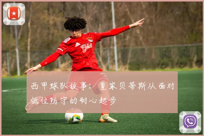 西甲球队故事：皇家贝蒂斯从面对低位防守的耐心起步