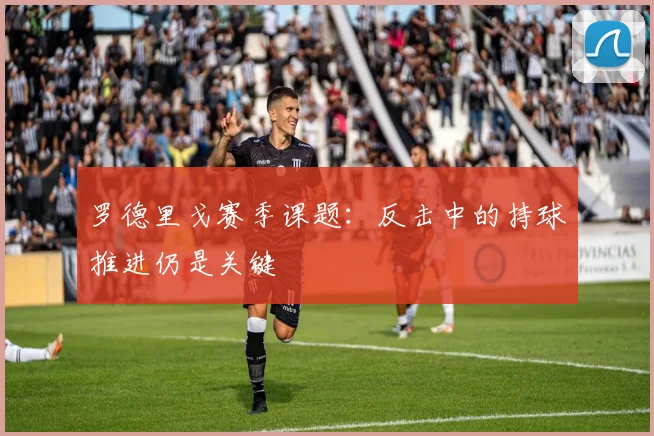 罗德里戈赛季课题:反击中的持球推进仍是关键