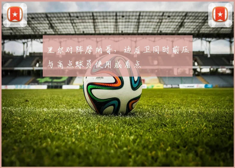 里尔对阵摩纳哥,边后卫同时前压与高点球员使用成看点