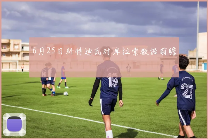 6月25日科特迪瓦对库拉索数据前瞻