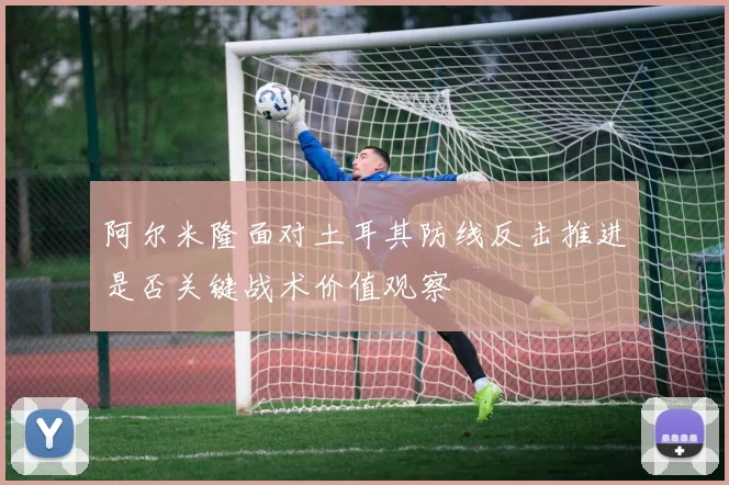 阿尔米隆面对土耳其防线反击推进是否关键战术价值观察