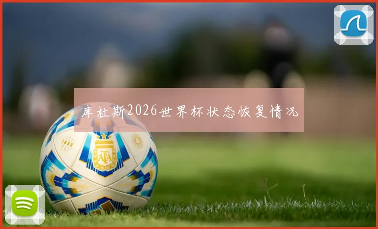 库杜斯2026世界杯状态恢复情况