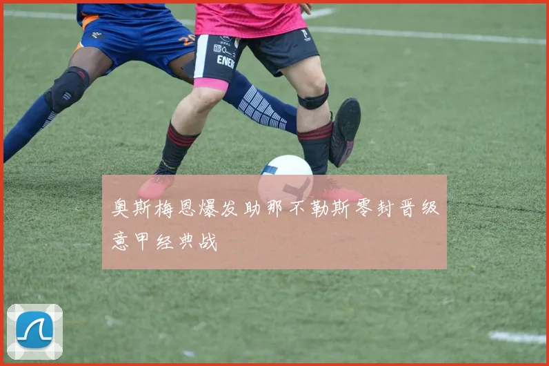 奥斯梅恩爆发助那不勒斯零封晋级意甲经典战