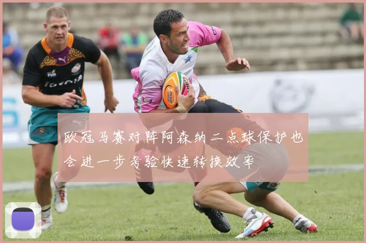 欧冠马赛对阵阿森纳二点球保护也会进一步考验快速转换效率
