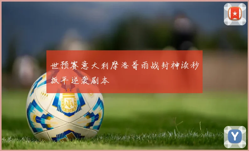 世预赛意大利摩洛哥雨战封神读秒扳平逆袭剧本