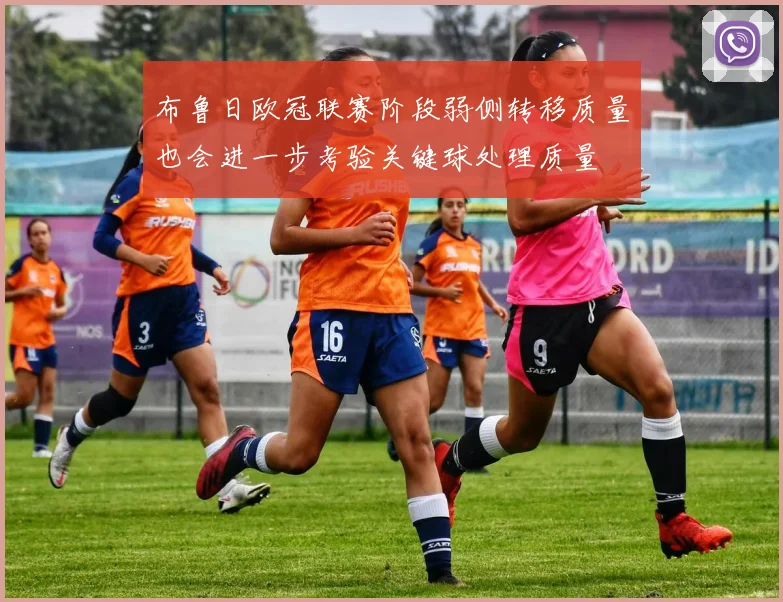 布鲁日欧冠联赛阶段弱侧转移质量也会进一步考验关键球处理质量