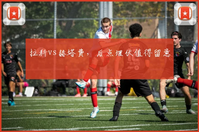 拉科vs赫塔费,后点埋伏值得留意