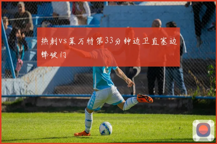 热刺vs莱万特第33分钟边卫直塞边锋破门