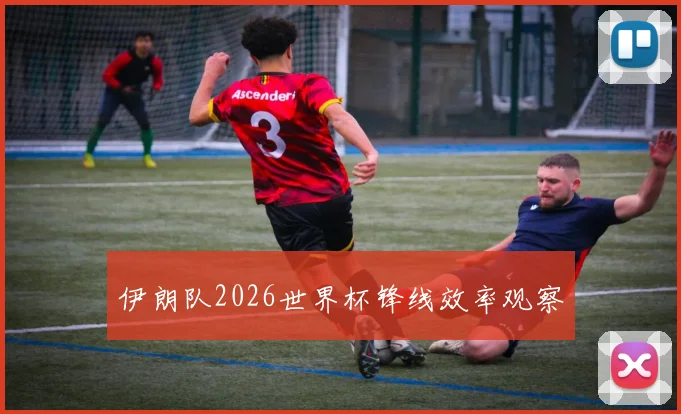 伊朗队2026世界杯锋线效率观察