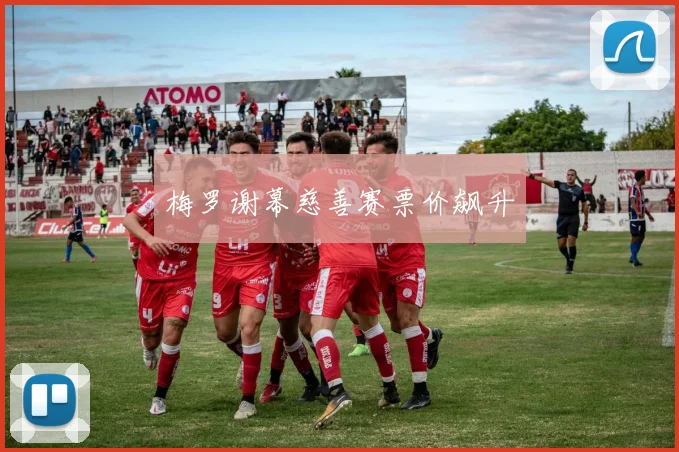 梅罗谢幕慈善赛票价飙升