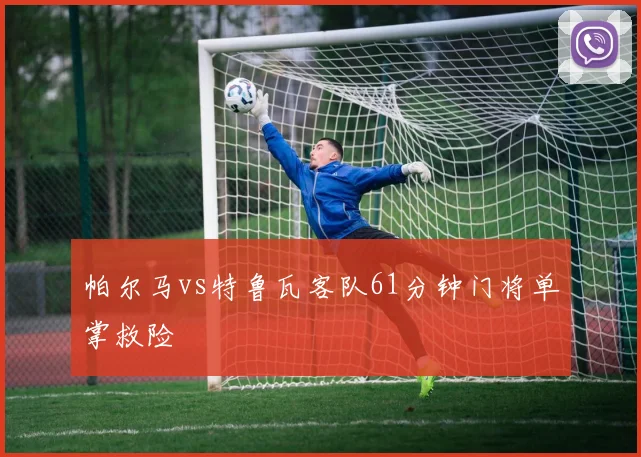 帕尔马vs特鲁瓦客队61分钟门将单掌救险