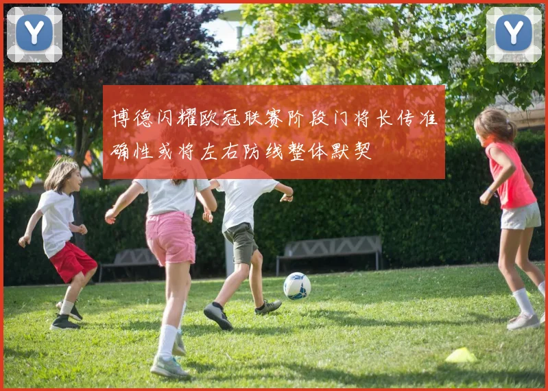 博德闪耀欧冠联赛阶段门将长传准确性或将左右防线整体默契