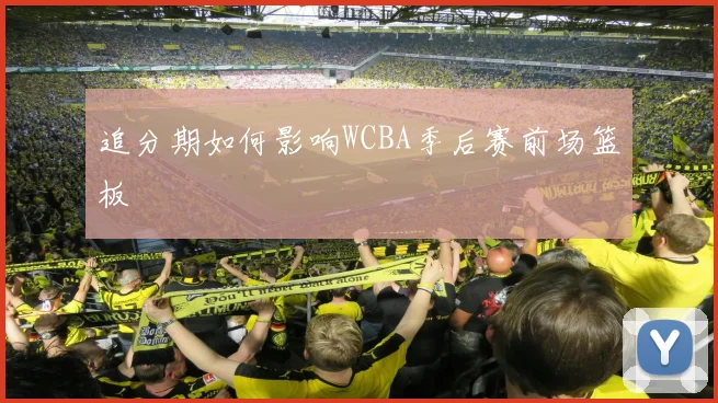 追分期如何影响WCBA季后赛前场篮板