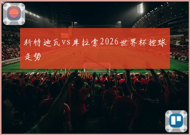 科特迪瓦vs库拉索2026世界杯控球走势