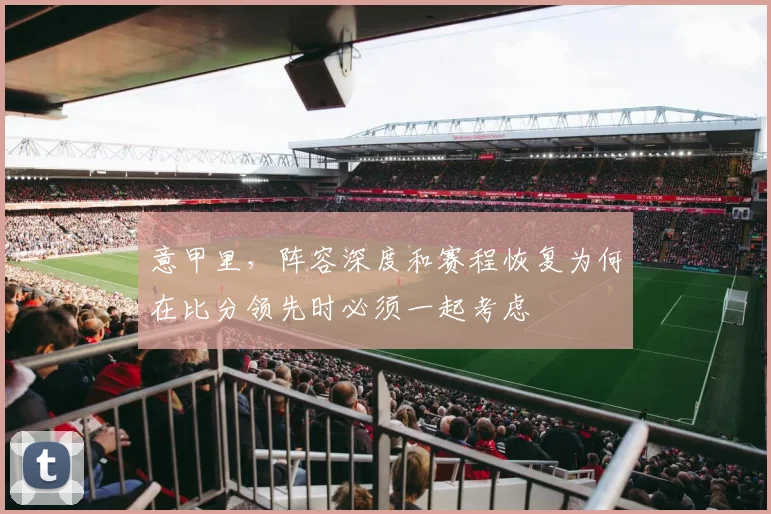 意甲里,阵容深度和赛程恢复为何在比分领先时必须一起考虑