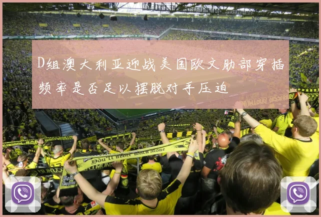 D组澳大利亚迎战美国欧文肋部穿插频率是否足以摆脱对手压迫