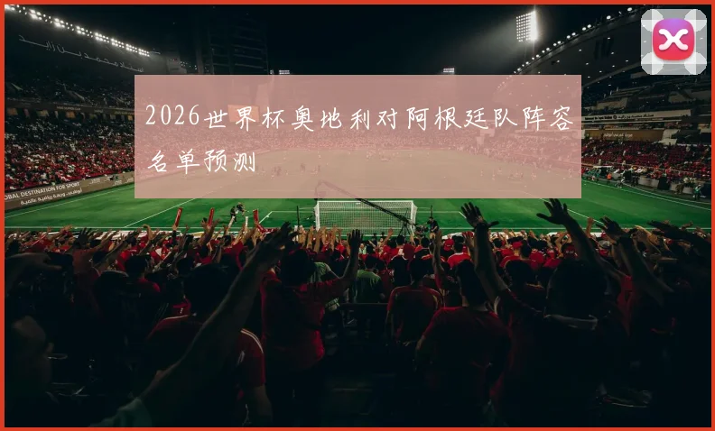 2026世界杯奥地利对阿根廷队阵容名单预测