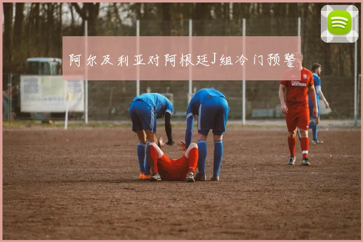 阿尔及利亚对阿根廷J组冷门预警