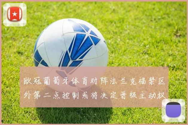 欧冠葡萄牙体育对阵法兰克福禁区外第二点控制或将决定晋级主动权