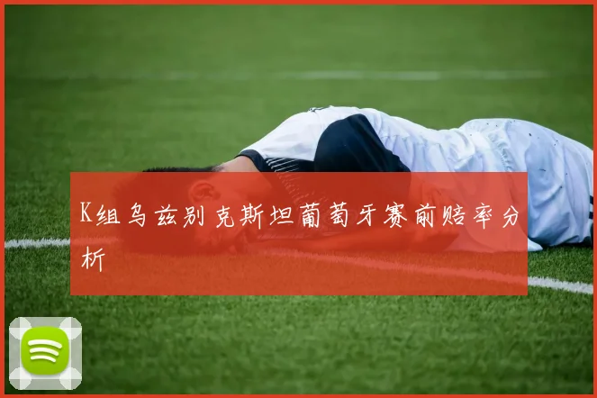 K组乌兹别克斯坦葡萄牙赛前赔率分析