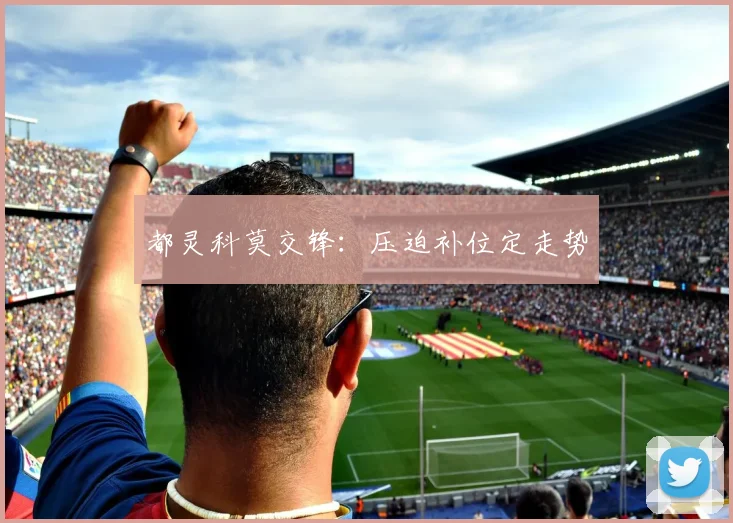 都灵科莫交锋：压迫补位定走势