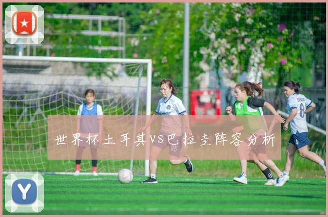 世界杯土耳其vs巴拉圭阵容分析
